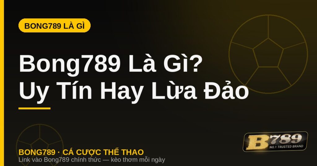 Bong789 là gì - bóng 789 có uy tín hay lừa đảo