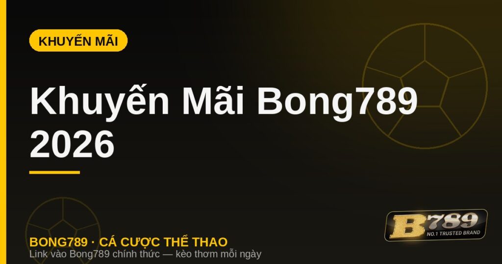 Khuyến mãi Bong789 2026 ưu đãi thành viên mới và nạp đầu