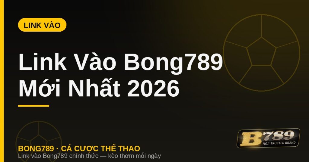 Link vào Bong789 mới nhất 2026 không bị chặn
